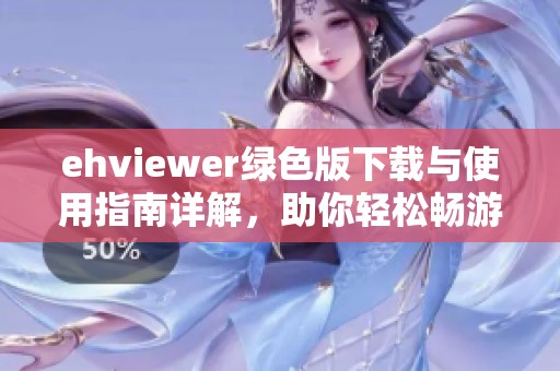 ehviewer绿色版下载与使用指南详解，助你轻松畅游网络