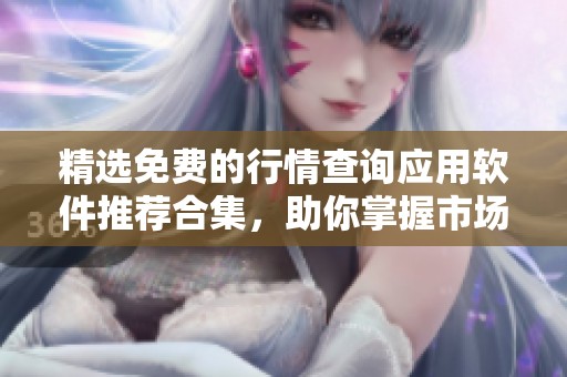 精选免费的行情查询应用软件推荐合集，助你掌握市场动态