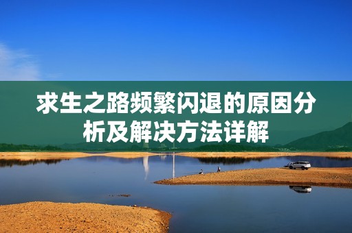 求生之路频繁闪退的原因分析及解决方法详解