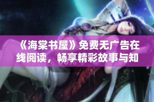 《海棠书屋》免费无广告在线阅读，畅享精彩故事与知识宝典