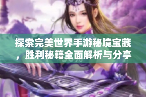 探索完美世界手游秘境宝藏，胜利秘籍全面解析与分享