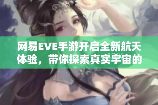 网易EVE手游开启全新航天体验，带你探索真实宇宙的新纪元