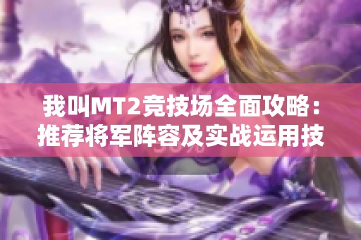 我叫MT2竞技场全面攻略：推荐将军阵容及实战运用技巧解析
