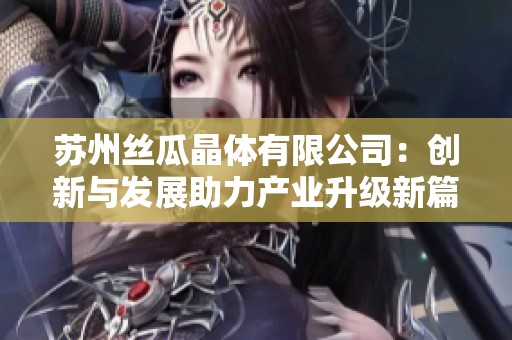 苏州丝瓜晶体有限公司：创新与发展助力产业升级新篇章