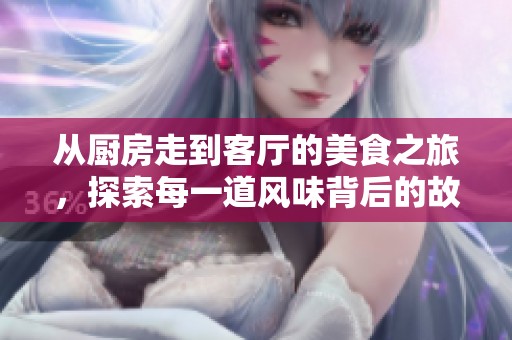 从厨房走到客厅的美食之旅，探索每一道风味背后的故事