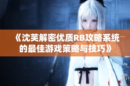 《沈芙解密优质RB攻略系统的最佳游戏策略与技巧》