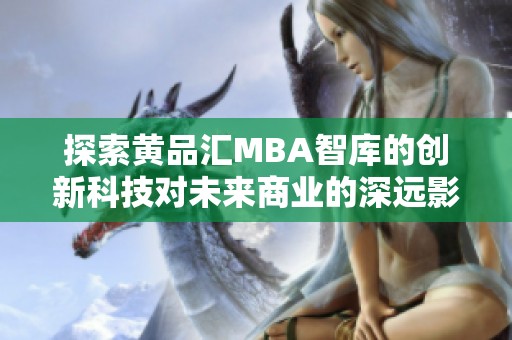 探索黄品汇MBA智库的创新科技对未来商业的深远影响