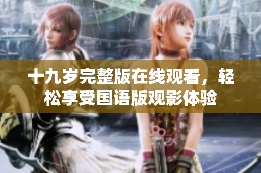 十九岁完整版在线观看，轻松享受国语版观影体验