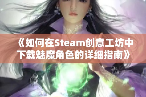 《如何在Steam创意工坊中下载魅魔角色的详细指南》