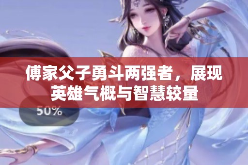 傅家父子勇斗两强者，展现英雄气概与智慧较量