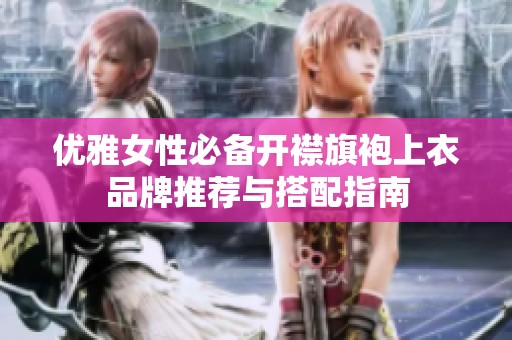 优雅女性必备开襟旗袍上衣品牌推荐与搭配指南
