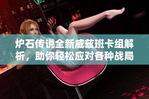 炉石传说全新威兹班卡组解析，助你轻松应对各种战局！