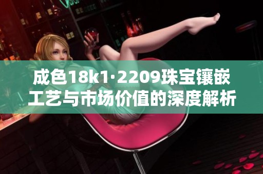 成色18k1·2209珠宝镶嵌工艺与市场价值的深度解析