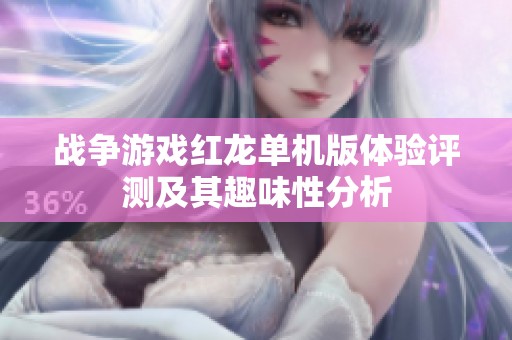 战争游戏红龙单机版体验评测及其趣味性分析
