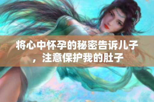 将心中怀孕的秘密告诉儿子，注意保护我的肚子