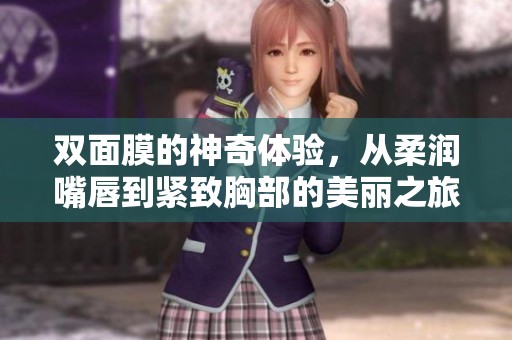 双面膜的神奇体验，从柔润嘴唇到紧致胸部的美丽之旅