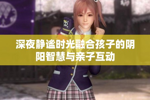 深夜静谧时光融合孩子的阴阳智慧与亲子互动