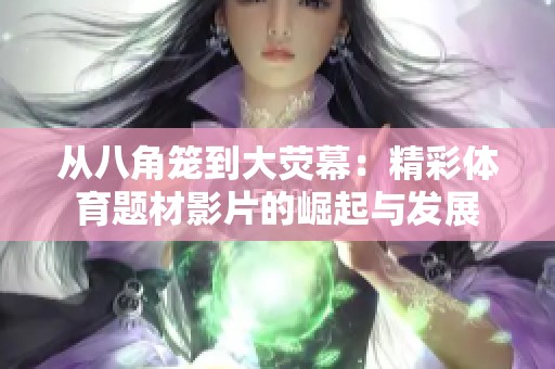 从八角笼到大荧幕：精彩体育题材影片的崛起与发展