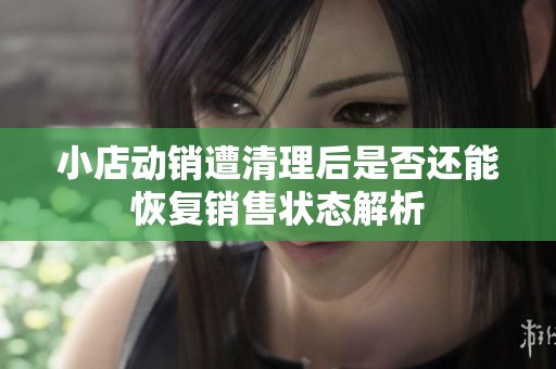 小店动销遭清理后是否还能恢复销售状态解析