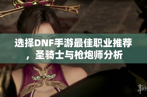 选择DNF手游最佳职业推荐，圣骑士与枪炮师分析