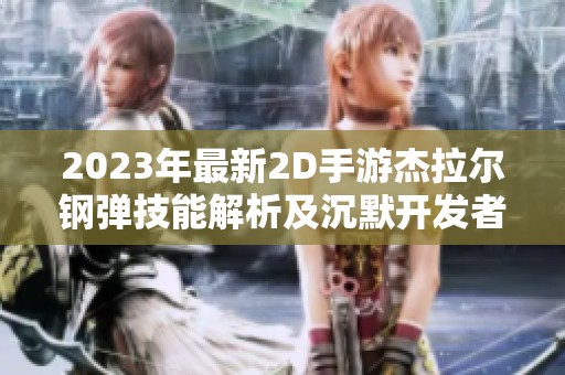 2023年最新2D手游杰拉尔钢弹技能解析及沉默开发者详细介绍