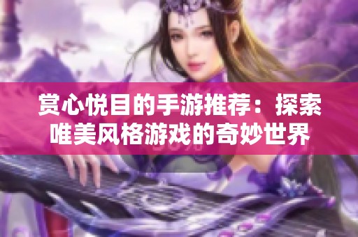 赏心悦目的手游推荐：探索唯美风格游戏的奇妙世界