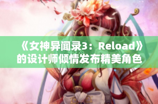 《女神异闻录3：Reload》的设计师倾情发布精美角色纪念插图