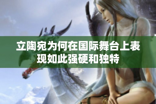 立陶宛为何在国际舞台上表现如此强硬和独特