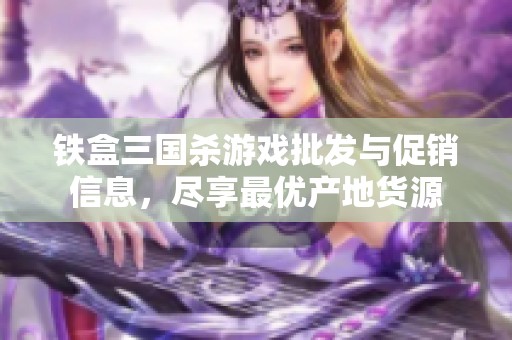 铁盒三国杀游戏批发与促销信息，尽享最优产地货源