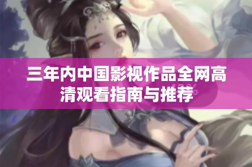 三年内中国影视作品全网高清观看指南与推荐