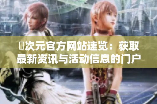 囧次元官方网站速览：获取最新资讯与活动信息的门户