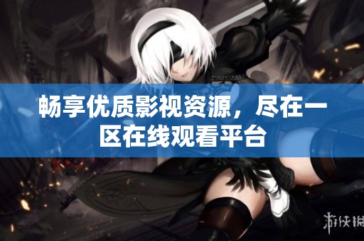 畅享优质影视资源，尽在一区在线观看平台