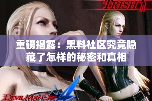 重磅揭露：黑料社区究竟隐藏了怎样的秘密和真相