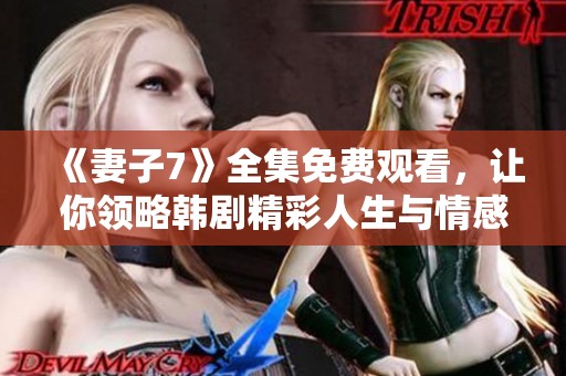 《妻子7》全集免费观看，让你领略韩剧精彩人生与情感纠葛
