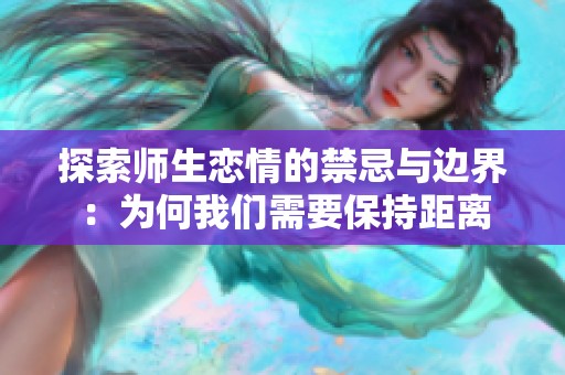 探索师生恋情的禁忌与边界：为何我们需要保持距离