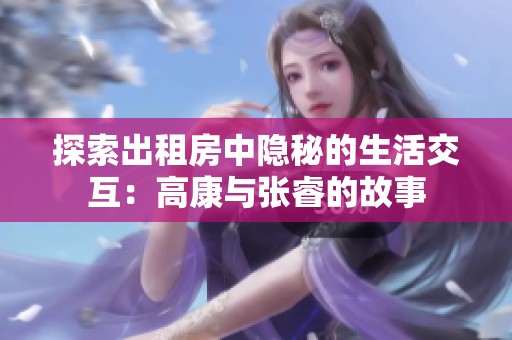 探索出租房中隐秘的生活交互：高康与张睿的故事