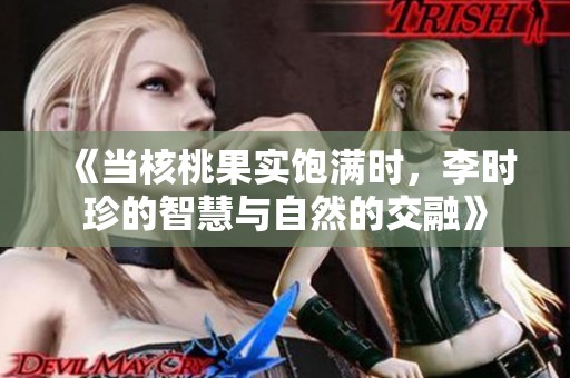 《当核桃果实饱满时，李时珍的智慧与自然的交融》