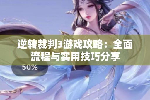 逆转裁判3游戏攻略：全面流程与实用技巧分享