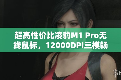 超高性价比凌豹M1 Pro无线鼠标，12000DPI三模畅玩体验