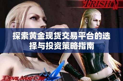 探索黄金现货交易平台的选择与投资策略指南