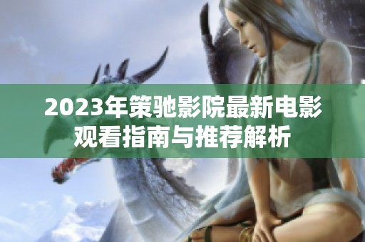 2023年策驰影院最新电影观看指南与推荐解析