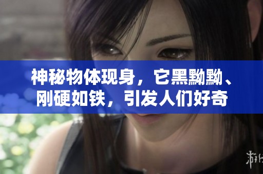 神秘物体现身，它黑黝黝、刚硬如铁，引发人们好奇