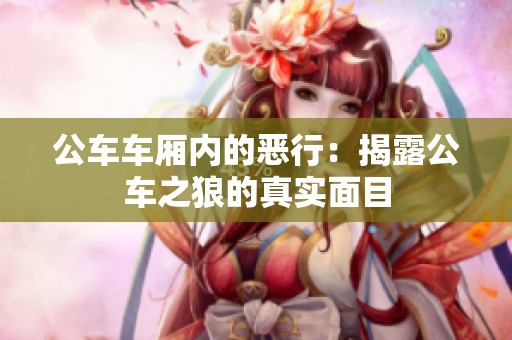 公车车厢内的恶行：揭露公车之狼的真实面目