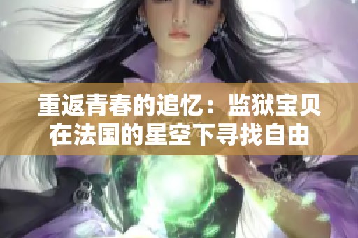 重返青春的追忆：监狱宝贝在法国的星空下寻找自由