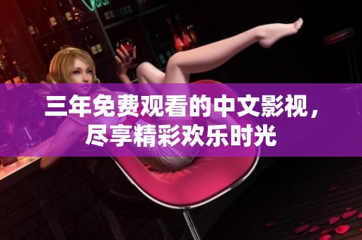 三年免费观看的中文影视，尽享精彩欢乐时光