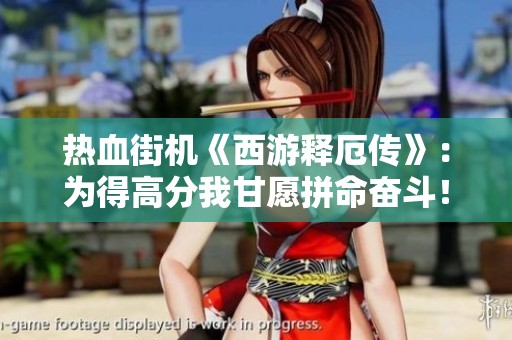 热血街机《西游释厄传》：为得高分我甘愿拼命奋斗！