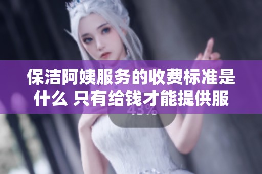 保洁阿姨服务的收费标准是什么 只有给钱才能提供服务吗