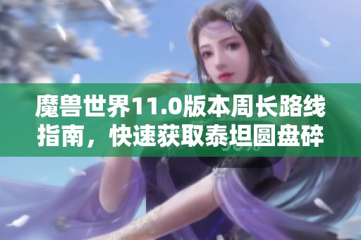魔兽世界11.0版本周长路线指南，快速获取泰坦圆盘碎片技巧
