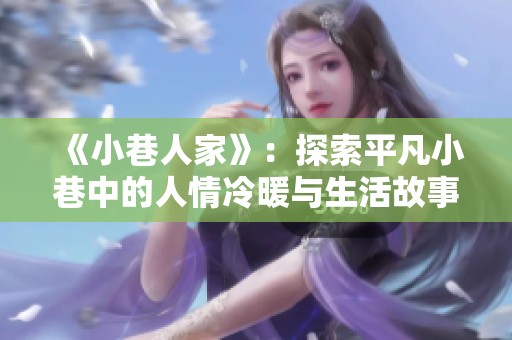 《小巷人家》：探索平凡小巷中的人情冷暖与生活故事
