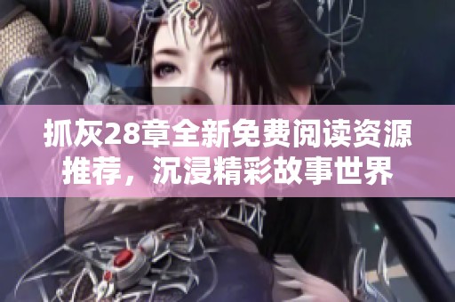 抓灰28章全新免费阅读资源推荐，沉浸精彩故事世界